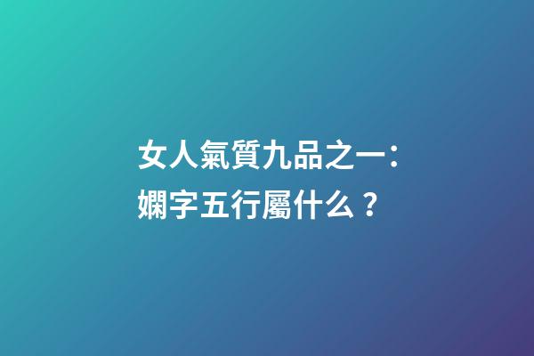 女人氣質九品之一：嫻字五行屬什么？